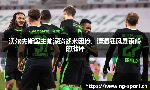 沃尔夫斯堡主帅深陷战术困境，遭遇狂风暴雨般的批评