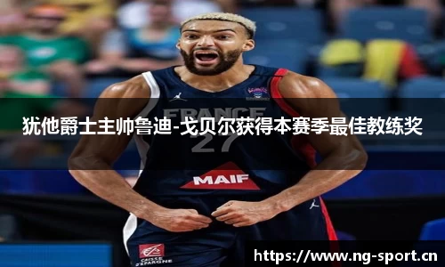 犹他爵士主帅鲁迪-戈贝尔获得本赛季最佳教练奖