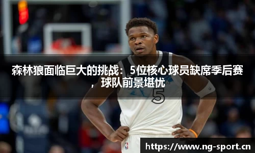森林狼面临巨大的挑战：5位核心球员缺席季后赛，球队前景堪忧