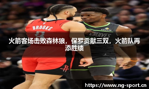 火箭客场击败森林狼，保罗贡献三双，火箭队再添胜绩