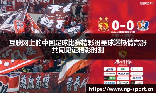 互联网上的中国足球比赛精彩纷呈球迷热情高涨共同见证精彩时刻