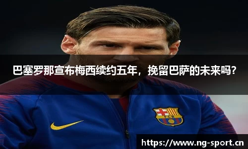巴塞罗那宣布梅西续约五年，挽留巴萨的未来吗？