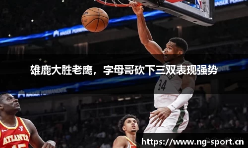 雄鹿大胜老鹰，字母哥砍下三双表现强势