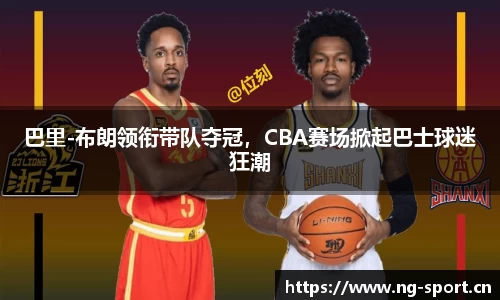 巴里-布朗领衔带队夺冠，CBA赛场掀起巴士球迷狂潮