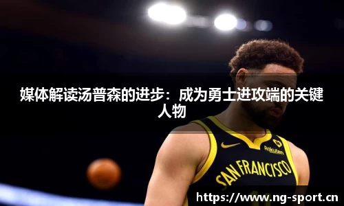 媒体解读汤普森的进步：成为勇士进攻端的关键人物
