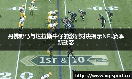 丹佛野马与达拉斯牛仔的激烈对决揭示NFL赛季新动态