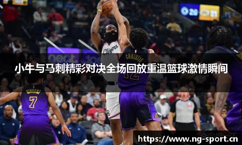 小牛与马刺精彩对决全场回放重温篮球激情瞬间