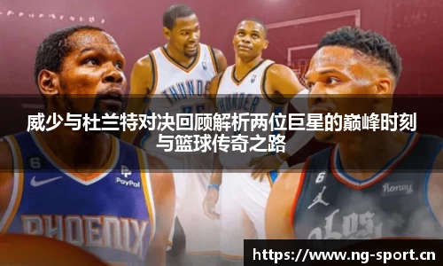 威少与杜兰特对决回顾解析两位巨星的巅峰时刻与篮球传奇之路