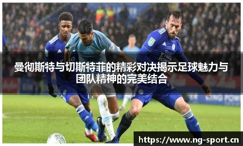 曼彻斯特与切斯特菲的精彩对决揭示足球魅力与团队精神的完美结合