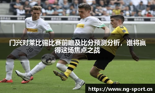 门兴对莱比锡比赛前瞻及比分预测分析，谁将赢得这场焦点之战