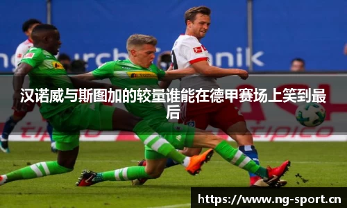 汉诺威与斯图加的较量谁能在德甲赛场上笑到最后