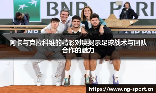 阿卡与克拉科维的精彩对决揭示足球战术与团队合作的魅力