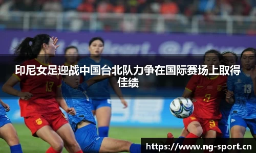 印尼女足迎战中国台北队力争在国际赛场上取得佳绩