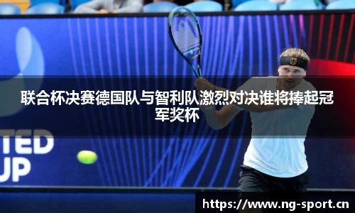 联合杯决赛德国队与智利队激烈对决谁将捧起冠军奖杯